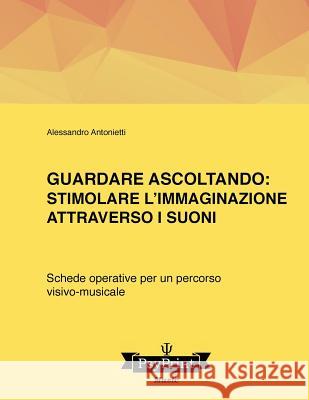 Guardare ascoltando: Stimolare l'immaginazione attraverso i suoni: Schede operative per un percorso visivo-musicale Antonietti, Alessandro 9781986176231