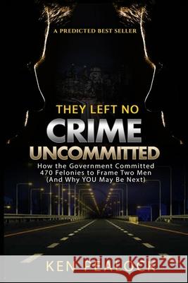 They Left No Crime Uncommitted: How the government committed 470 felonies to frame two men (and why YOU may be next) Pealock, Ken 9781986178662 Createspace Independent Publishing Platform