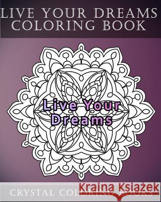 Live Your Dreams Coloring Book: 20 Live Your Dreams Mandala Coloring Pages Crystal Coloring Books 9781986180399 Createspace Independent Publishing Platform