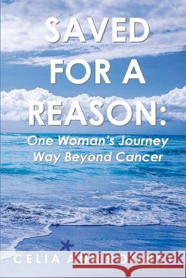 Saved for a Reason: One Woman's Journey Way Beyond Cancer Celia Ann Rooney Jean Boles 9781986181341 Createspace Independent Publishing Platform