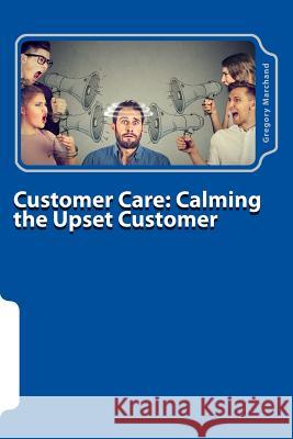 Customer Care: Calming the Upset Customer Gregory J. Marchand 9781986182300