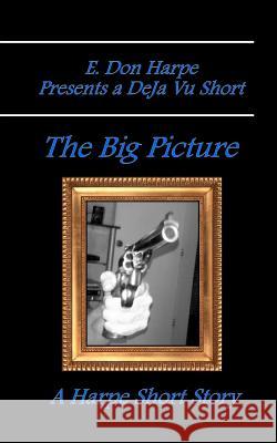 E. Don Harpe Presents DeJa Vu The Big Picture Harpe, E. Don 9781986186841 Createspace Independent Publishing Platform