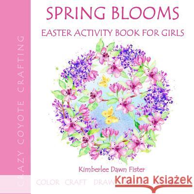 Spring Blooms: Easter Activity Book for Girls Kimberlee Fister                         Crazy Coyote Crafting 9781986188371 Createspace Independent Publishing Platform