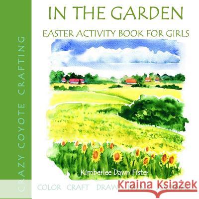 In the Garden: Easter Activity Book for Girls Kimberlee Fister                         Crazy Coyote Crafting 9781986189064 Createspace Independent Publishing Platform