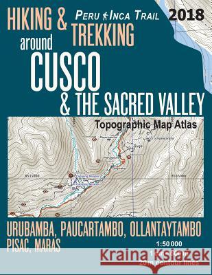 Hiking & Trekking around Cusco & The Sacred Valley Topographic Map Atlas 1: 50000 Urubamba, Paucartambo, Ollantaytambo, Pisac, Maras Peru Inca Trail: Mazitto, Sergio 9781986195096 Createspace Independent Publishing Platform