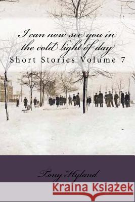 I can now see you in the cold light of day: Short Stories Volume 7 Hyland, Tony 9781986196512