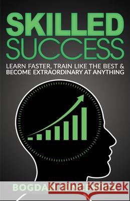 Skilled Success: Learn Faster, Train Like The Best & Become Extraordinary At Anything Juncewicz, Bogdan 9781986202060