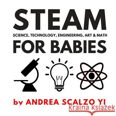 STEAM for Babies - Science, Technology, Engineering, Art & Math: STEAM & STEM High Contrast Images for Babies 0-12 Months Yi, Andrea Scalzo 9781986204699