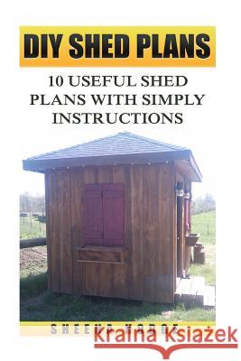 DIY Shed Plans: 10 Useful Shed Plans with Simply Instructions Sheena Hodge 9781986206198 Createspace Independent Publishing Platform