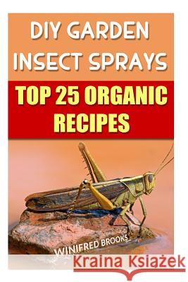 DIY Garden Insect Sprays: Top 25 Organic Recipes Winifred Brooks 9781986206860 Createspace Independent Publishing Platform