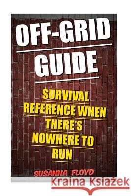 Off-Grid Guide: Survival Reference When There's Nowhere To Run Floyd, Susanna 9781986207232