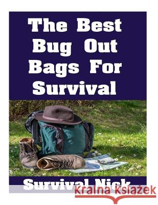 The Best Bug Out Bags For Survival: The Ultimate Guide On How To Put Together A High Quality Bug Out Bag and the Best Models of Bug Out Bags On The Ma Survival Nick 9781986209373 Createspace Independent Publishing Platform