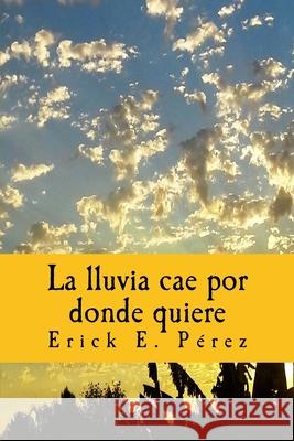 La lluvia cae por donde quiere Pérez, Erick E. 9781986210775 Createspace Independent Publishing Platform