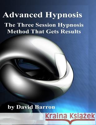 Advanced Hypnosis: The Three Session Hypnosis Method that Gets Results Barron, David R. 9781986212618