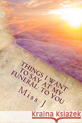 Things I Want to Say at My Funeral: to You J. 9781986218702 Createspace Independent Publishing Platform