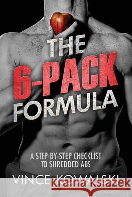 The 6-Pack Formula: A Step-By-Step Checklist to Shredded Abs Vince Kowalski 9781986224307