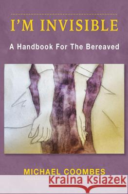 I'm Invisible: A Handbook For The Bereaved Coombes, Michael 9781986231039 Createspace Independent Publishing Platform