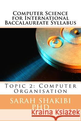 Computer Science for International Baccalaureate Syllabus: Topic 2: Computer Organisation Sarah Shakib 9781986231336 Createspace Independent Publishing Platform