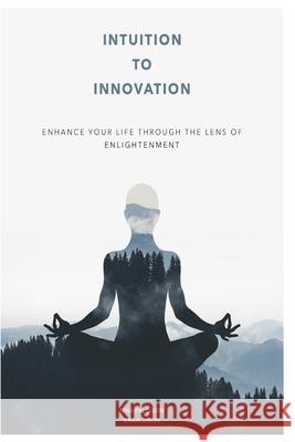 Intuition To Innovation: Enhance Your Life Through The Lens Of Enlightenment Dixon, Brian 9781986234139 Createspace Independent Publishing Platform