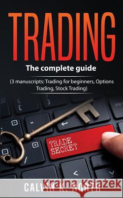 Trading: The complete guide (3 manuscripts: Trading For Beginners, Options Trading, Stock Trading) North, Calvin K. 9781986237581 Createspace Independent Publishing Platform