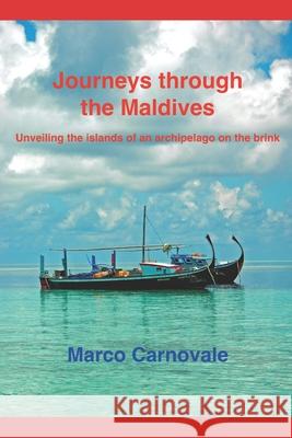 Journeys through the Maldives: Unveiling the islands of an archipelago on the brink Marco Carnovale 9781986237611