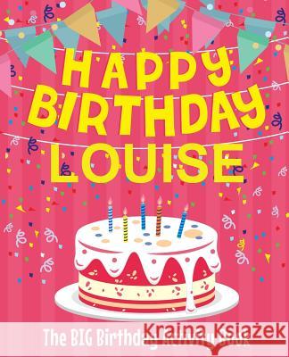 Happy Birthday Louise - The Big Birthday Activity Book: (Personalized Children's Activity Book) Birthdaydr 9781986239745 Createspace Independent Publishing Platform