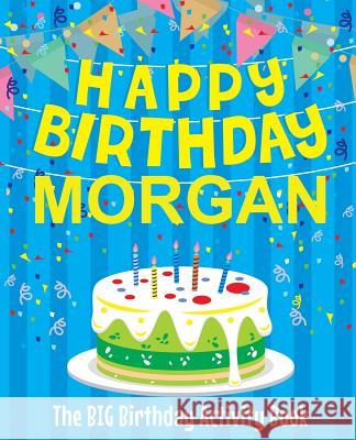 Happy Birthday Morgan - The Big Birthday Activity Book: (Personalized Children's Activity Book) Birthdaydr 9781986240253 Createspace Independent Publishing Platform