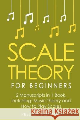 Scale Theory: For Beginners - Bundle - The Only 2 Books You Need to Learn Scale Music Theory, Scale Intervals and Scale Tuning Today Preston Hoffman 9781986240673 Createspace Independent Publishing Platform