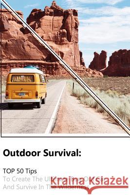 Outdoor Survival: TOP 50 Tips To Create The Ultimate Bug Out Car And Survive In The Wilderness: (Survival Guide, Outdoor Survival Skills Forman, Lewis 9781986241250 Createspace Independent Publishing Platform