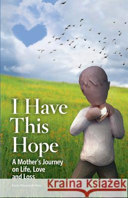 I Have This Hope: A Mother's Journey on Life, Love and Loss Emily Wooddell-Hess 9781986241366 Createspace Independent Publishing Platform