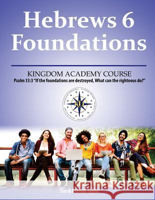 Hebrews 6 Foundations: A Kingdom Academy Course Tim Taylor Brenda Taylor 9781986241410 Createspace Independent Publishing Platform