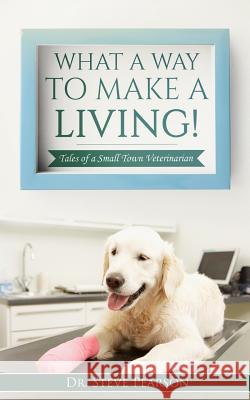 What a Way to Make a Living: Tales of a Small Town Veterinarian Steve Pearson 9781986241830