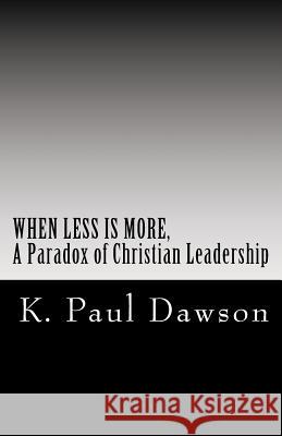 When Less Is More, A Paradox of Christian Leadership Dawson, K. Paul 9781986243636