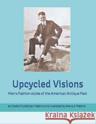 Upcycled Visions Men's Fashion Styles of the American Antique Past Alana Anush Medina Nadia Muradliyan Medina 9781986247504 