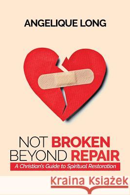 Not Broken Beyond Repair: A Christian's Guide To Spiritual Restoration Long, Angelique E. 9781986247924 Createspace Independent Publishing Platform