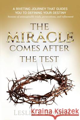 The Miracle Comes after the Test: Seasons of unimaginable trials, persecutions, and refinement. Brown, Leslie E. 9781986247993