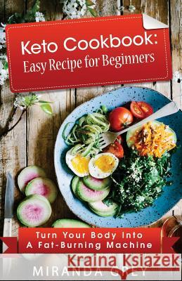 Keto Cookbook: Easy Recipe for Beginners: Turn Your Body Into A Fat-Burning Machine Grey, Miranda 9781986248235 Createspace Independent Publishing Platform