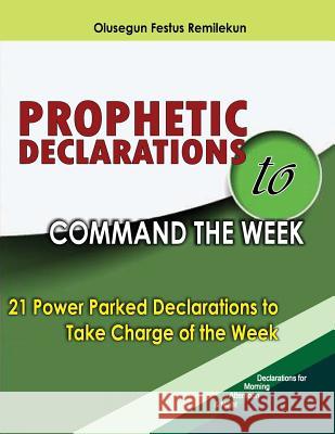 Prophetic Declarations to Command the Week: 21 Power Packed Declarations to Take Charge of the Week Olusegun Festus Remilekun 9781986248976 Createspace Independent Publishing Platform