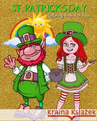 St. Patrick's Day Coloring Book For Kids: Saint Patrick's Day Coloring Book Filled with Leprechauns, Pots of Gold, Rainbows, Shamrocks & Beer Patti Byron 9781986256087 Createspace Independent Publishing Platform