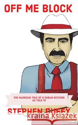 Off Me Block: The Hilarious Tale of a Dublin Butcher Stephen Duffy 9781986257152