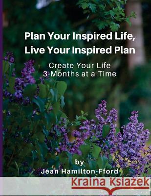 Plan Your Inspired Life, Live Your Inspired Plan: Create Your Life 3-months at a Time Hamilton-Fford, Jean 9781986264891