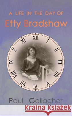 A Life in the Day of Etty Bradshaw Paul Gallagher 9781986266253