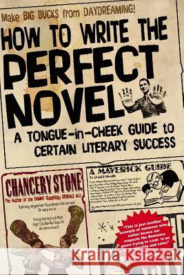 How to Write the Perfect Novel: A Tongue-In-Cheek Guide to Certain Literary Success Chancery Stone 9781986267090 Createspace Independent Publishing Platform