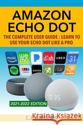 Amazon Echo Dot - The Complete User Guide: Learn to Use Your Echo Dot Like A Pro Cj Andersen, Cj Andersen 9781986267793 Createspace Independent Publishing Platform