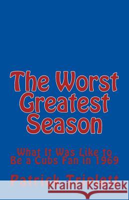 The Worst Greatest Season: What It Was Like to Be a Cubs Fan in 1969 Patrick Triplett 9781986270090 Createspace Independent Publishing Platform