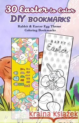 30 Easter to Color DIY Bookmarks: Rabbit & Easter Egg Theme Coloring Bookmarks Kiera Robertson 9781986271240 Createspace Independent Publishing Platform