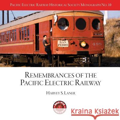 Pacific Electric Railway Historical Society: Remembrances of the Pacific Electric Railway Mr Harvey S. Laner MR Jim Bunte MR Steve Crise 9781986272421 Createspace Independent Publishing Platform