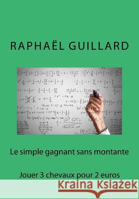 Le simple gagnant sans montante: Jouer 3 chevaux pour 2 euros Raphael, Guillard 9781986272858 Createspace Independent Publishing Platform