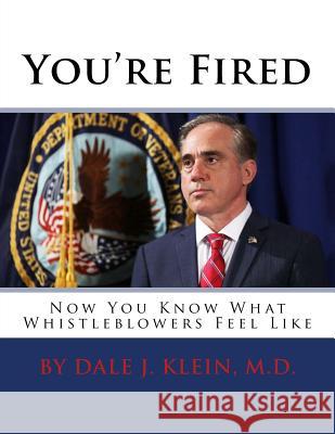 You're Fired: Now You Know What Whistleblowers Feel Like Dale J. Klei 9781986274944 Createspace Independent Publishing Platform