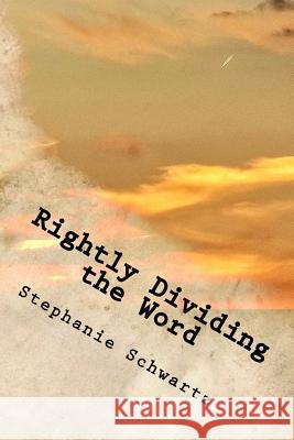 Rightly Dividing the Word: A Handbook for Churches and Individuals Stephanie Schwartz 9781986276658 Createspace Independent Publishing Platform